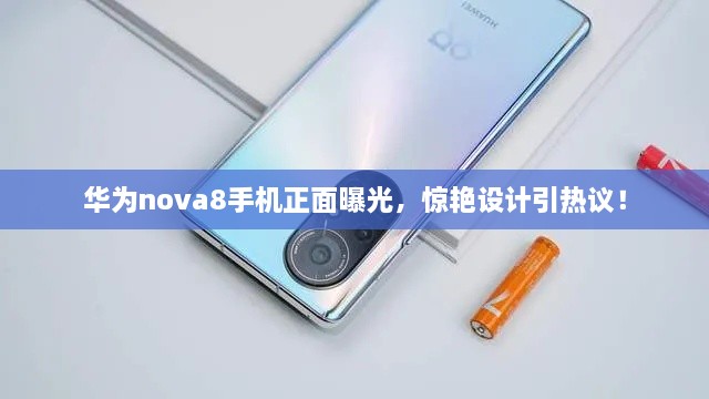 華為nova8手機(jī)正面曝光，驚艷設(shè)計(jì)引熱議！