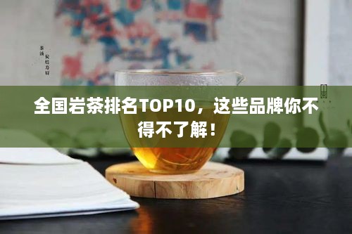 全國(guó)巖茶排名TOP10，這些品牌你不得不了解！