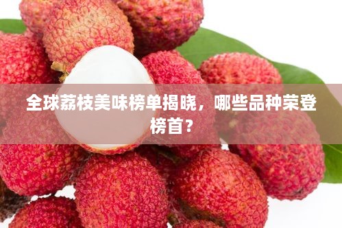 全球荔枝美味榜單揭曉，哪些品種榮登榜首？