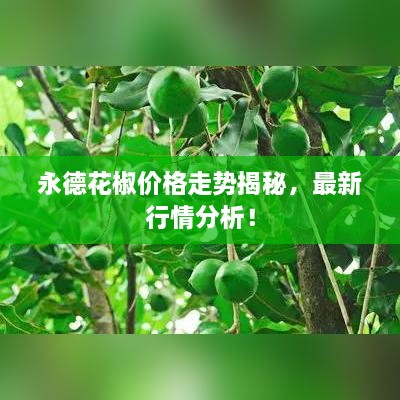 永德花椒價(jià)格走勢(shì)揭秘，最新行情分析！