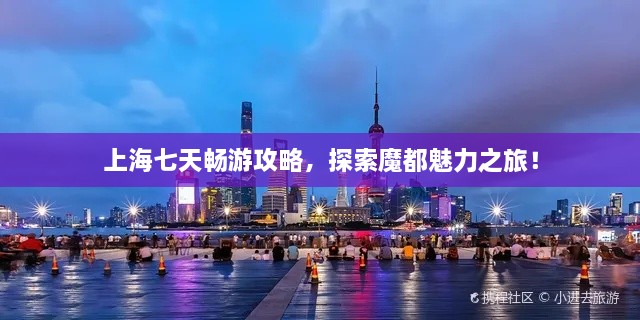 上海七天暢游攻略，探索魔都魅力之旅！