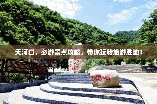 天河口，必游景點攻略，帶你玩轉(zhuǎn)旅游勝地！