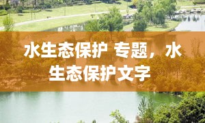 水生態(tài)保護(hù) 專題，水生態(tài)保護(hù)文字 