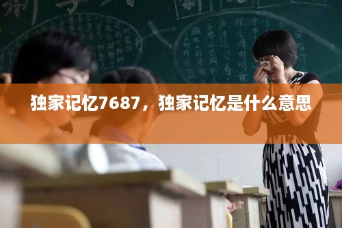 獨家記憶7687，獨家記憶是什么意思 