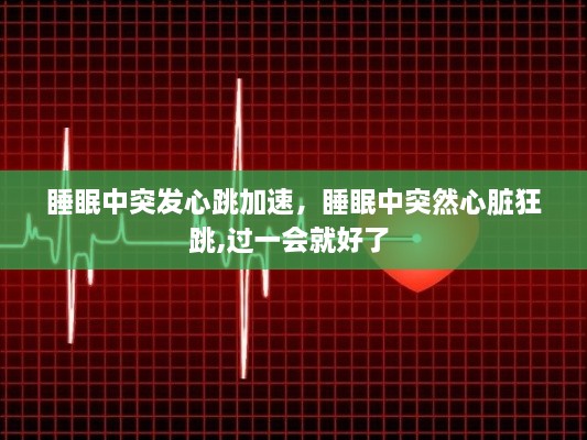 睡眠中突發(fā)心跳加速，睡眠中突然心臟狂跳,過一會(huì)就好了 