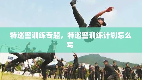 特巡警訓(xùn)練專題，特巡警訓(xùn)練計(jì)劃怎么寫 